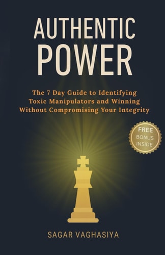Authentic Power The 7-Day Guide to Identifying Toxic Manipulators and Winning Without Compromising Your Integrity