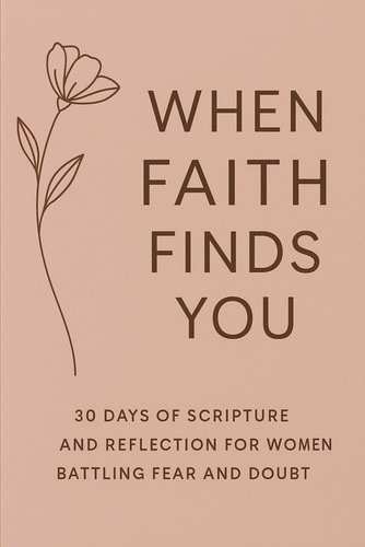 When Faith Finds You 30 Days of Scripture and Reflection for Women Battling Fear and Doubt