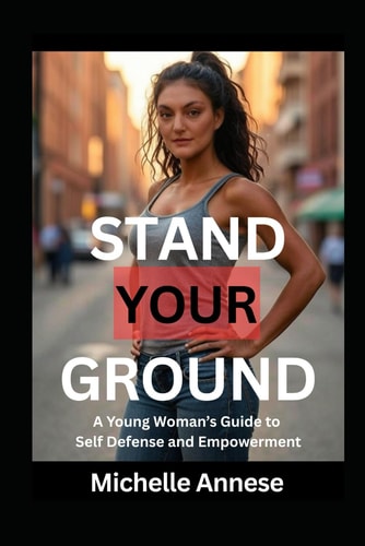 Stand Your Ground A Young Woman's Guide to Self-Defense and Empowerment