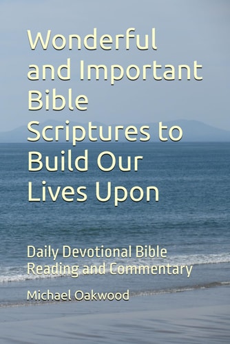 Wonderful and Important Bible Scriptures to Build Our Lives Upon Daily Devotional Bible Reading and Commentary