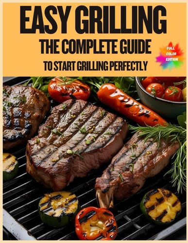 Easy Grilling The Complete Guide to Start Grilling Perfectly