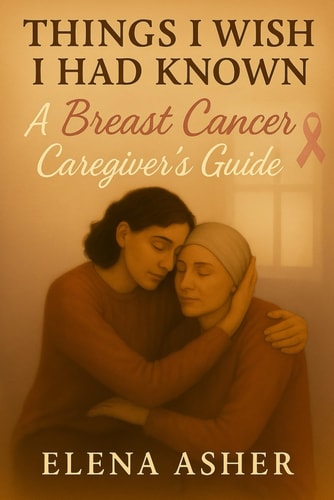 Things I Wish I Had Known A Breast Cancer Caregiver's Guide