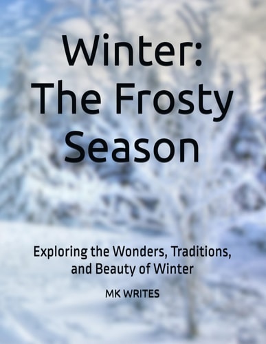 Winter The Frosty Season: Exploring the Wonders, Traditions, and Beauty of Winter