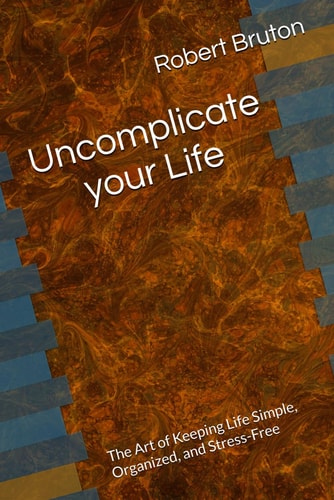 Uncomplicate Your Life The Art of Keeping Life Simple, Organized, and Stress-Free