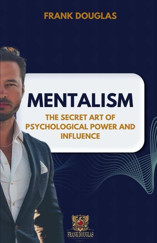 Mentalism The Secret Art of Psychological Influence and Power