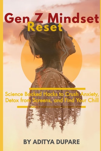 Gen Z Mindset Reset Science-Backed Hacks to Crush Anxiety, Detox from Screens, and Find Your Chill