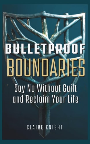 Bulletproof Boundaries Say No Without Guilt and Reclaim Your Life