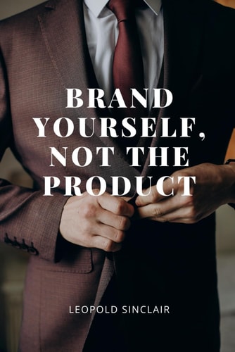 Brand Yourself, Not the Product A Practical Guide to Crafting Your Personal Brand That Reflects Your True Self, in a Business-Driven World
