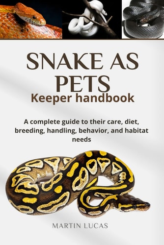 SNAKE AS PETS Keeper Handbook A Complete Guide to Their Care, Diet, Breeding, Handling, Behavior, and Habitat Needs
