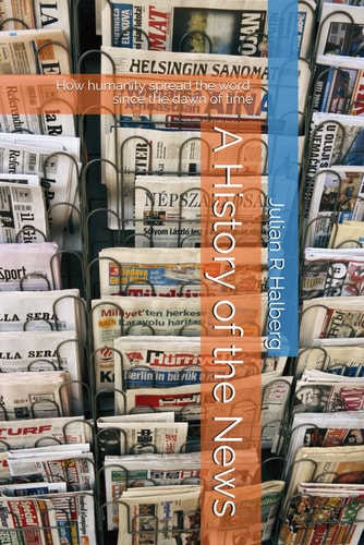 A History of the News How Humanity Spread the Word, Since the Dawn of Time