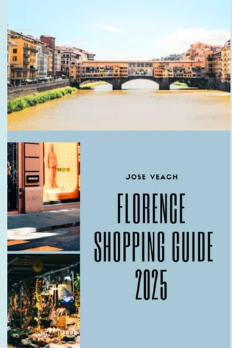 Florence Shopping Guide 2025 Your Essential Companion to Florence's Timeless Markets, Artisan Boutiques, and Stylish Finds