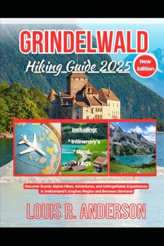 Grindelwald Hiking Guide 2025 Discover Scenic Alpine Hikes, Adventures, and Unforgettable Experiences in Switzerland's Jungfrau Region and Bernese Oberland