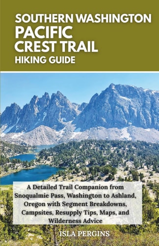 Pacific Crest Trail Southern Washington Hiking Guide: A Detailed Trail Companion from Snoqualmie Pass, Washington to Ashland, Oregon with Segment Breakdowns, Campsites, Resupply Tips, Maps, and Wilderness Advice