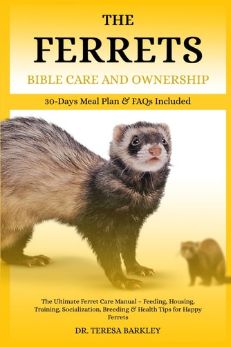 The Ferrets Bible Care and Ownership The Ultimate Ferret Care Manual - Feeding, Housing, Training, Socialization, Breeding & Health Tips for Happy Ferrets