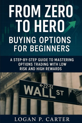 From Zero to Hero Buying Options for Beginners: A Step-by-Step Guide to Mastering Options Trading with Low Risk and High Rewards