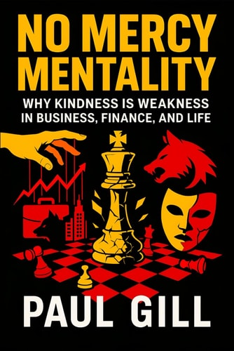 No Mercy Mentality Why Kindness is Weakness in Business, Finance, and Life - Ruthless Strategies to Dominate Markets, Crush Competition & Secure Success