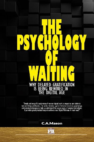 The Psychology of Waiting: Why Delayed Gratification is Being Rewired in the Digital Age: Unlock Deep Focus, Self-Control, and Lasting Fulfillment to Reclaim Patience and  Delayed Gratification