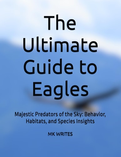 The Ultimate Guide to Eagles Majestic Predators of the Sky: Behavior, Habitats, and Species Insights