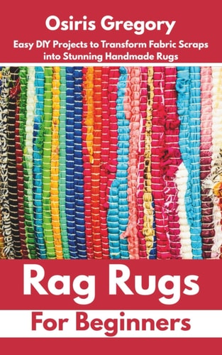 Rag Rugs for Beginners Easy DIY Projects to Transform Fabric Scraps Into Stunning Handmade Rugs