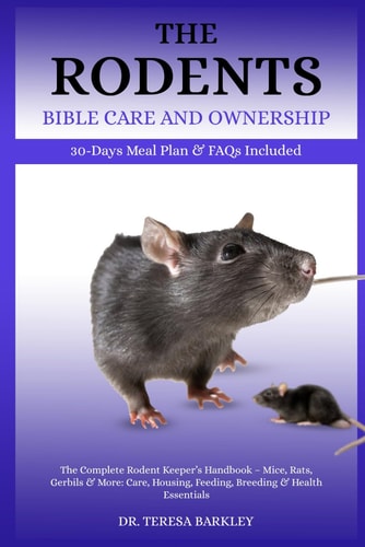 The Rodent's Bible Care and Ownership The Complete Rodent Keeper's Handbook - Mice, Rats, Gerbils & More: Care, Housing, Feeding, Breeding & Health Essentials