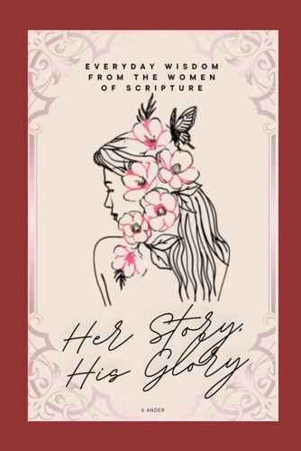 Her Story, His Glory Everyday Wisdom From the Women of Scripture