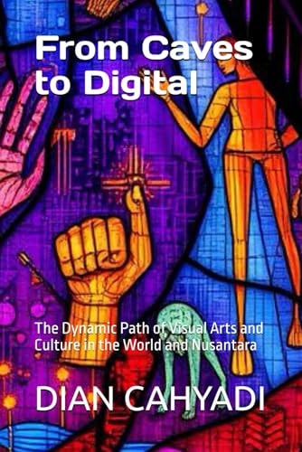 From Caves to Digital The Dynamic Path of Visual Arts and Culture in the World and Nusantara