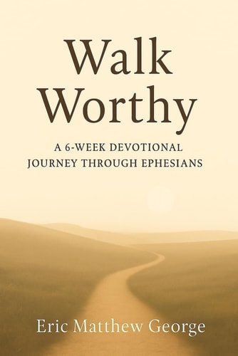 Walk Worthy A 6-Week Devotional Journey Through Ephesians: Discovering Identity, Unity, and Strength in Christ. A Daily Guide to Living the Gospel with Depth and Intention