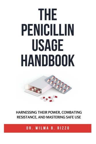 The Penicillin Usage Handbook Harnessing Their Power, Combating Resistance, and Mastering Safe Use