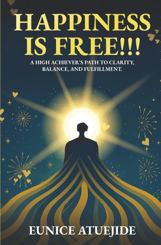 Happiness Is Free!!! A High Achiever's Path to Clarity, Balance, and Fulfilment.