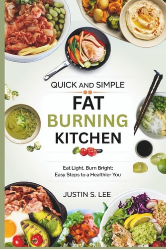 Quick and Simple Fat Burning Kitchen Eat Light, Burn Bright Easy Steps to a Healthier You
