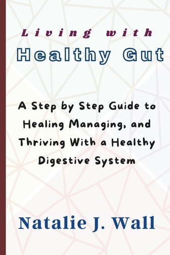 Living with Healthy Gut A Step by Step Guide to Healing Managing, and Thriving With a Healthy Digestive System
