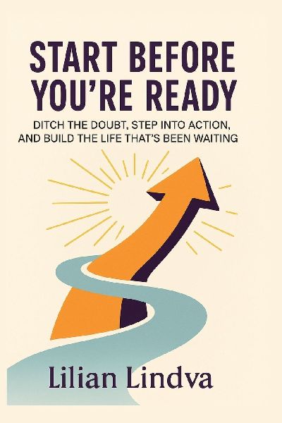 Start Before You're Ready: Ditch the Doubt, Step Into Action, and Build the Life That's Been Waiting
