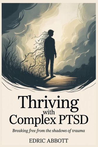Thriving with Complex PTSD Breaking Free from the Shadows of Trauma