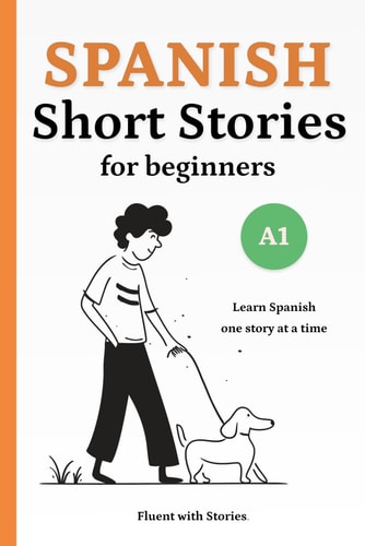 Spanish Short Stories for Beginners (A1) Learn Spanish Naturally with 10 Easy Narratives and English Translations to Build Vocabulary and Reading Confidence