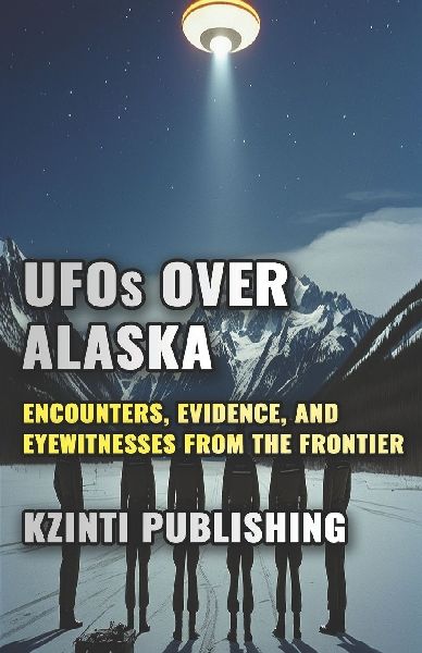 UFOs Over Alaska: Encounters, Evidence, and Eyewitnesses from the Last Frontier