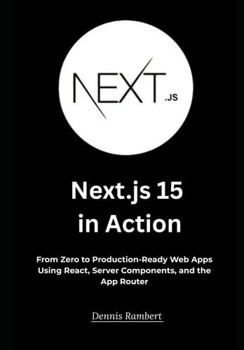 Next.js 15 in Action From Zero to Production-Ready Web Apps Using React, Server Components, and the App Router