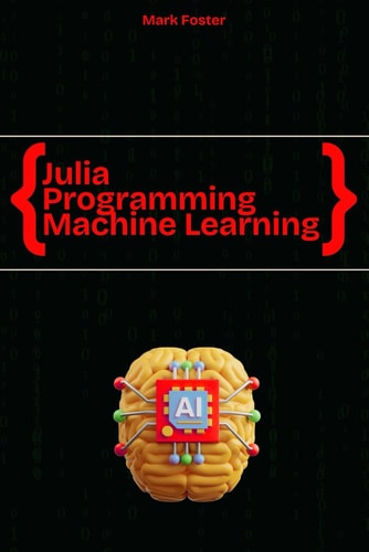 Julia Programming for Machine Learning Smart Models, Fast Execution