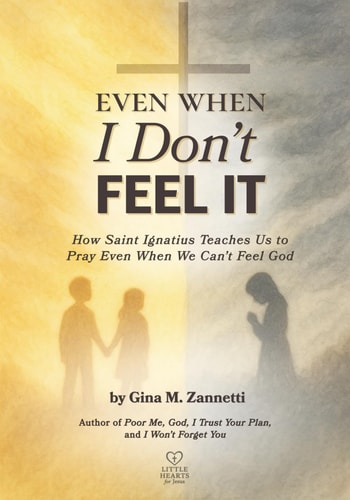 Even When I Don't Feel It: How Saint Ignatius Teaches Us to Pray Even When We Can’t Feel God (Little Hearts for Jesus)