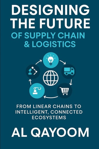 Designing the Future of Supply Chain & Logistics: Transforming Supply Chain Management: From Linear Chains to Intelligent, Connected Ecosystems ... Systems Thinking Are Redefining our World)