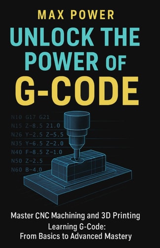 Unlock the Power of G-Code Master CNC Machining and 3D Printing: from Basics to Advanced Mastery