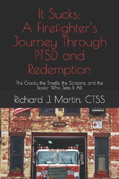 It Sucks: A Firefighters Journey Through PTSD and Redemption: The Cracks, the Smells, the Screams, and the Savior Who Sees It All