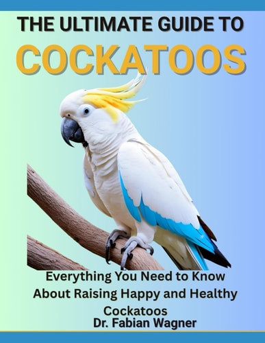 The Ultimate Guide to Cockatoos Everything You Need to Know About Raising Happy and Healthy Cockatoos