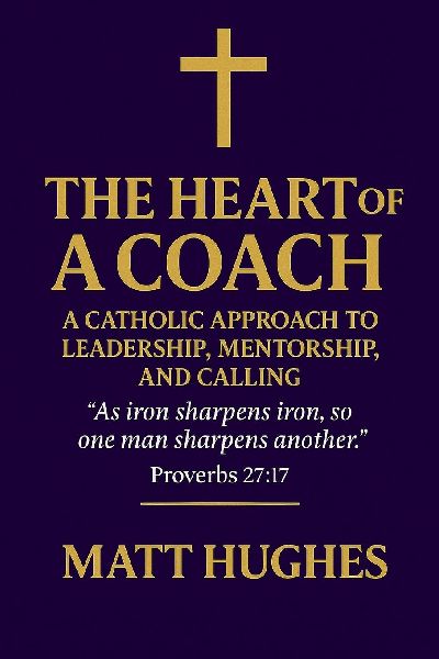 The Heart of a Coach: A Catholic Approach to Leadership, Mentorship, and Calling