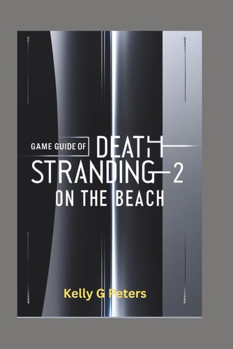 Game Guide of Death Stranding 2 ON THE BEACH: A Step by Step Manual to Mastering It's Techniques