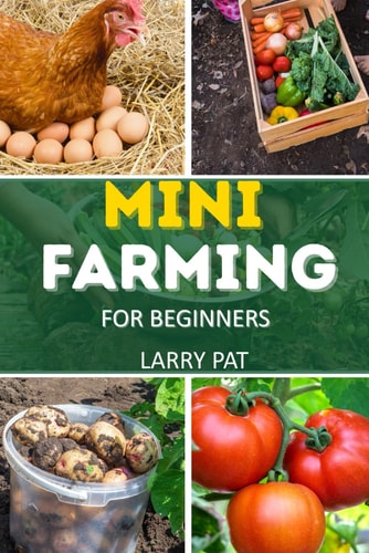 Mini Farming for Beginners A Step by Step Guide to Growing Your Own Food on a Small Scale