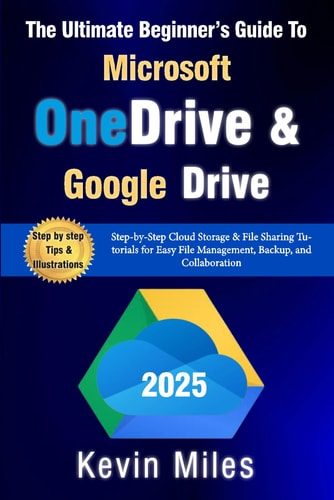 The Ultimate Beginner's Guide to Microsoft OneDrive & Google Drive Step-by-Step Cloud Storage & File Sharing Tutorials for Easy File Management, Backup, and Collaboration