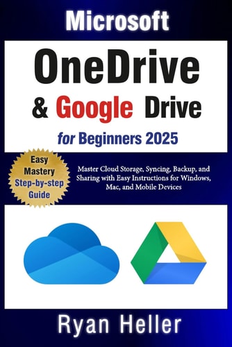 Microsoft OneDrive and Google Drive for Beginners Master Cloud Storage, Syncing, Backup, and Sharing with Easy Instructions for Windows, Mac, and Mobile Devices