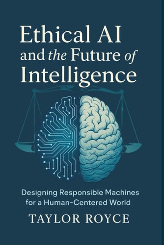 Ethical AI and the Future of Intelligence Designing Responsible Machines for a Human-Centered World