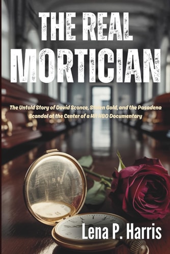 The Real MORTICIAN The Untold Story of David Sconce, Stolen Gold, and the Pasadena Scandal at the Center of a Hit HBO Documentary