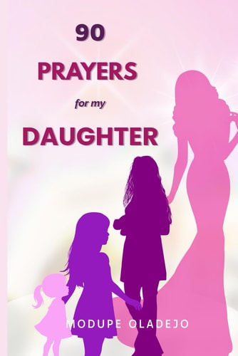 90 Prayers for My Daughter Spirit-Led Declarations to Cover Her from Infancy to Adulthood